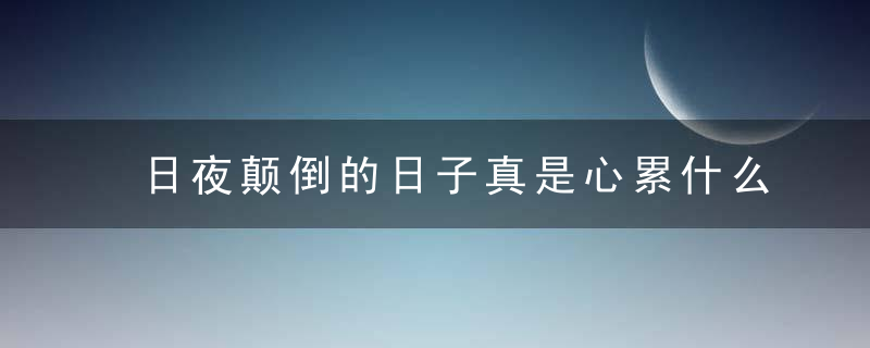 日夜颠倒的日子真是心累什么意思