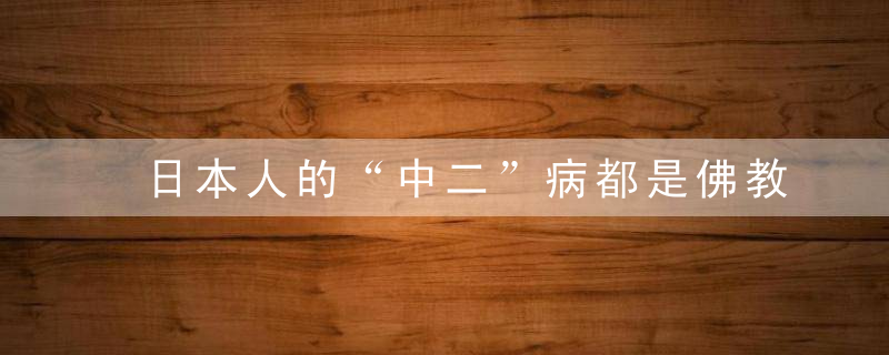 日本人的“中二”病都是佛教造成的