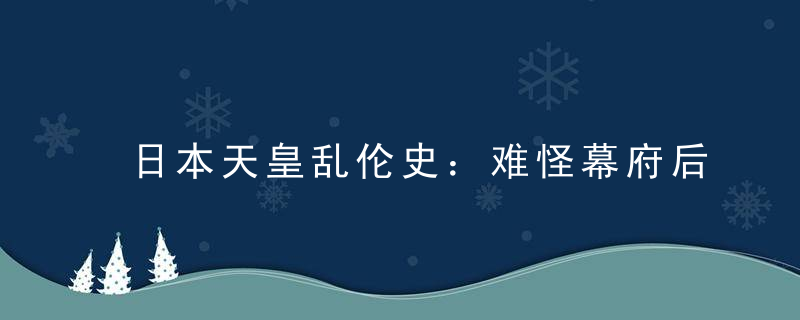 日本天皇乱伦史：难怪幕府后来能够掌权！