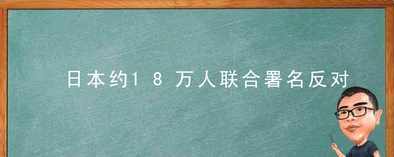 日本约18万人联合署名反对福岛核污染水排海计划,近日