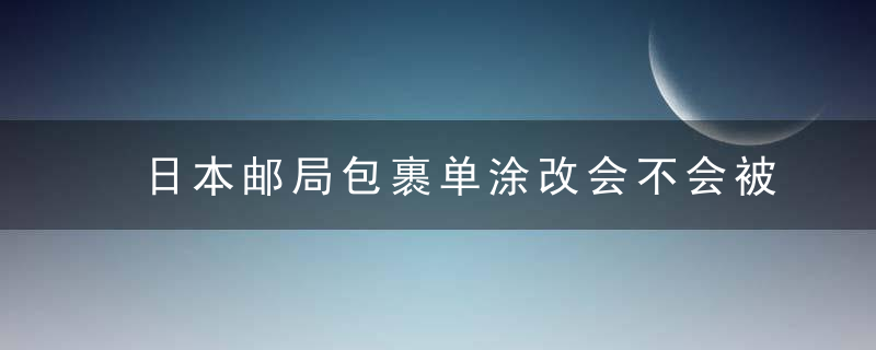 日本邮局包裹单涂改会不会被调查