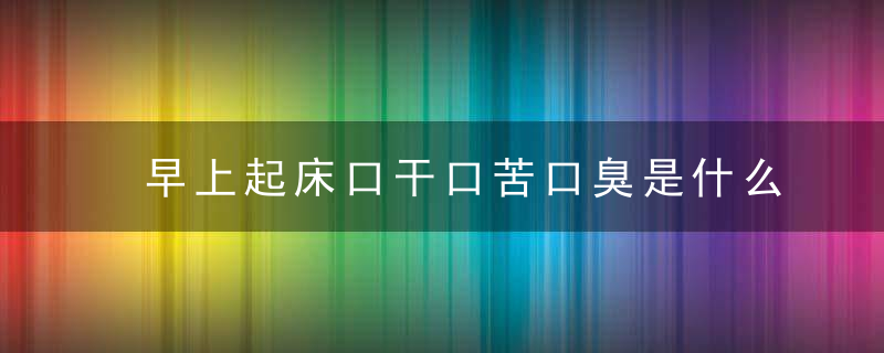 早上起床口干口苦口臭是什么原因 口臭的对症疗法，早上起床口干口苦是怎么回事