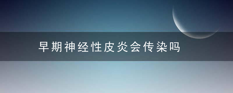 早期神经性皮炎会传染吗，早期神经性皮炎能治愈吗