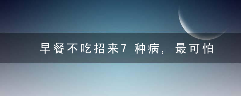 早餐不吃招来7种病,最可怕的是这一种!全家老少要当心