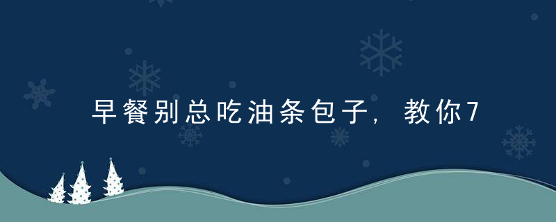 早餐别总吃油条包子,教你7种简单做法,好吃营养,轻松