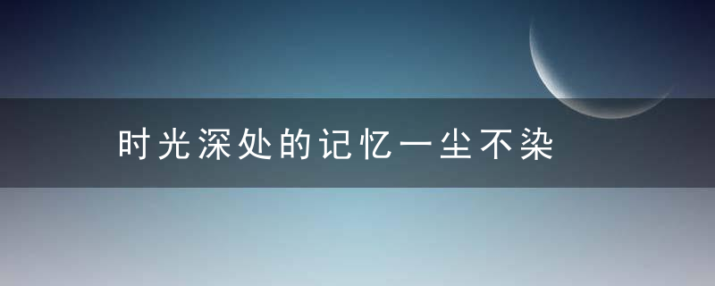 时光深处的记忆一尘不染