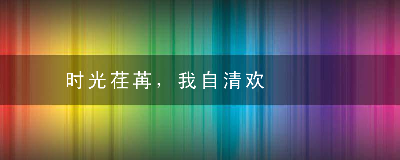 时光荏苒，我自清欢