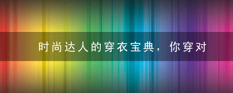 时尚达人的穿衣宝典，你穿对了吗