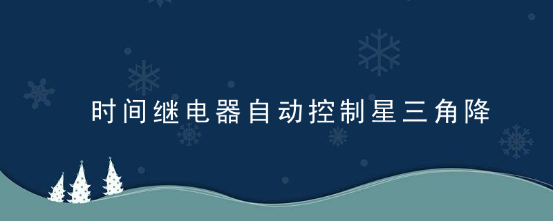 时间继电器自动控制星三角降压启动控制电路原理图解