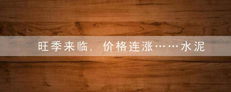 旺季来临,价格连涨……水泥市场将何去何从,近日最新