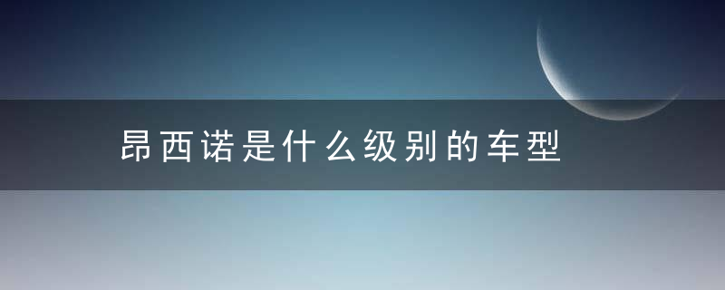 昂西诺是什么级别的车型