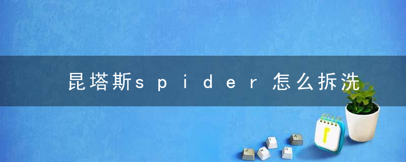 昆塔斯spider怎么拆洗