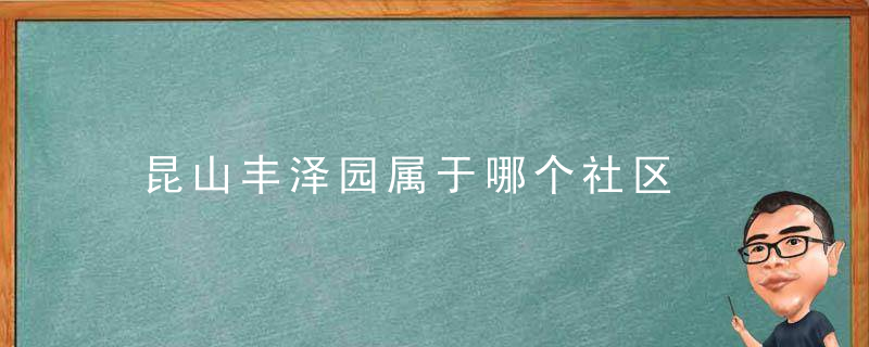 昆山丰泽园属于哪个社区