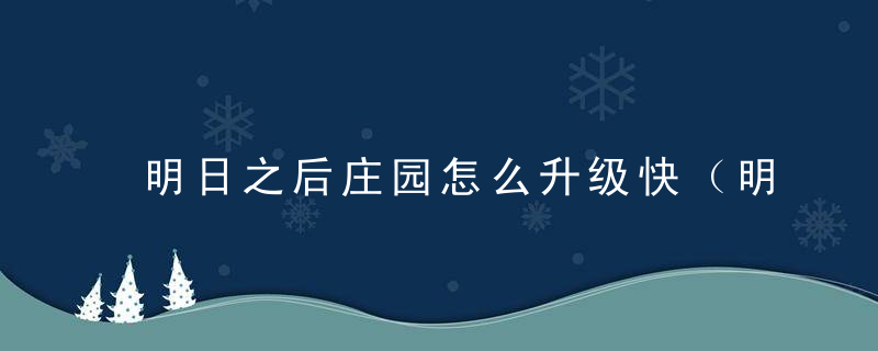 明日之后庄园怎么升级快（明日之后各级庄园条件升级要求一览）