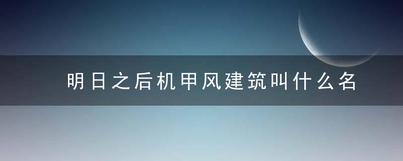 明日之后机甲风建筑叫什么名字(明日之后机甲风格建筑教程)