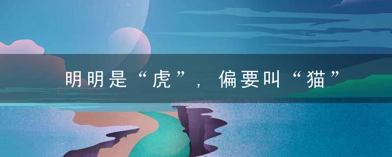 明明是“虎”,偏要叫“猫”,虎（māo）姓是从哪来的