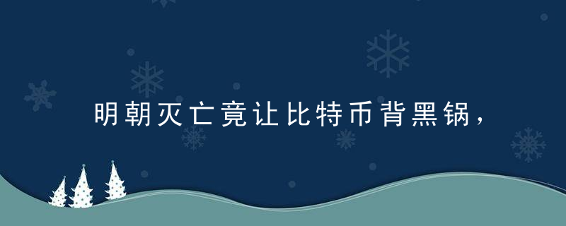 明朝灭亡竟让比特币背黑锅，太冤了！