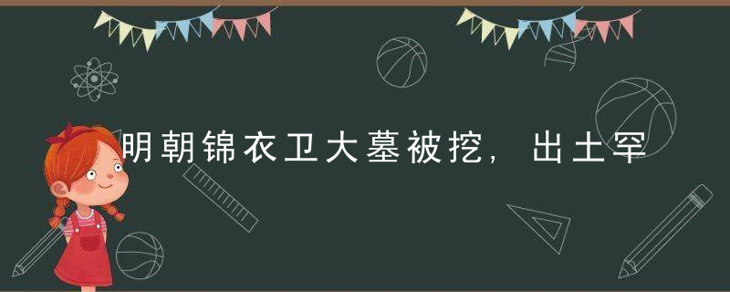 明朝锦衣卫大墓被挖,出土罕见珍宝,考古专家:难以衡量其价值