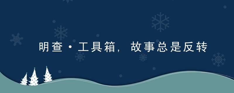 明查·工具箱,故事总是反转,如何增强辨别信息真伪的意
