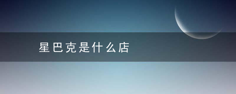 星巴克是什么店