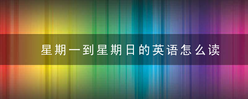 星期一到星期日的英语怎么读 星期一到星期日的英语如何读