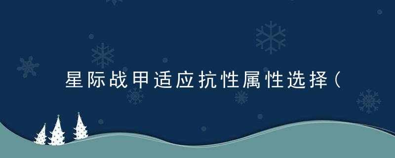 星际战甲适应抗性属性选择(2022星际战甲沙甲配卡攻略)