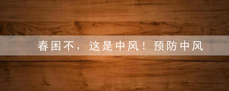 春困不，这是中风！预防中风记好“3、4、5法则”！