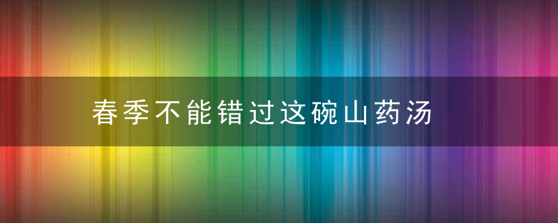 春季不能错过这碗山药汤