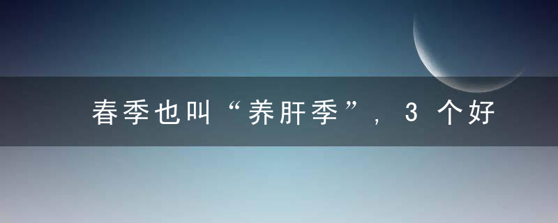 春季也叫“养肝季”,3个好处你或许想不到,中医教你养