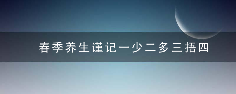 春季养生谨记一少二多三捂四宜  少生病更健康，春季养生注意