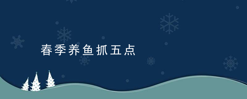 春季养鱼抓五点，什么时候抓鱼是最佳时间