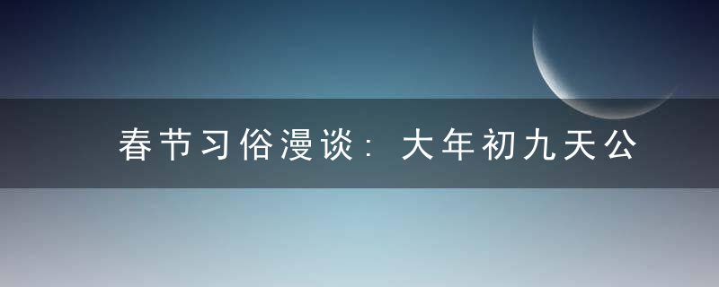 春节习俗漫谈:大年初九天公生