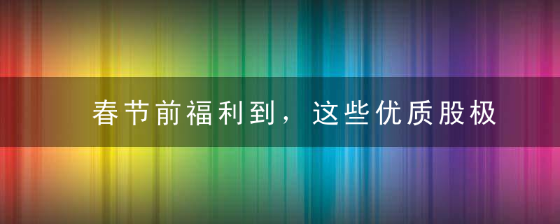 春节前福利到，这些优质股极为抗跌，真牛就在这个股池中！