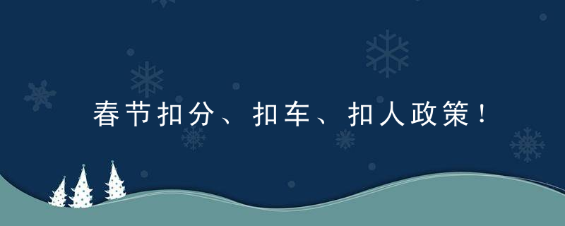 春节扣分、扣车、扣人政策！车主必读