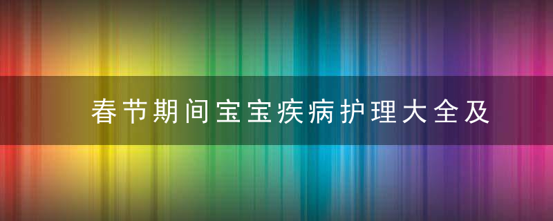 春节期间宝宝疾病护理大全及避雷贴士