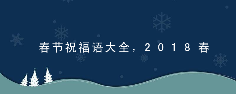 春节祝福语大全，2018春节短信祝福语