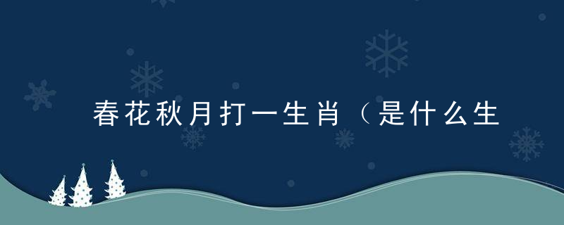 春花秋月打一生肖（是什么生肖动物）细深圳召开疫情防控新闻发布