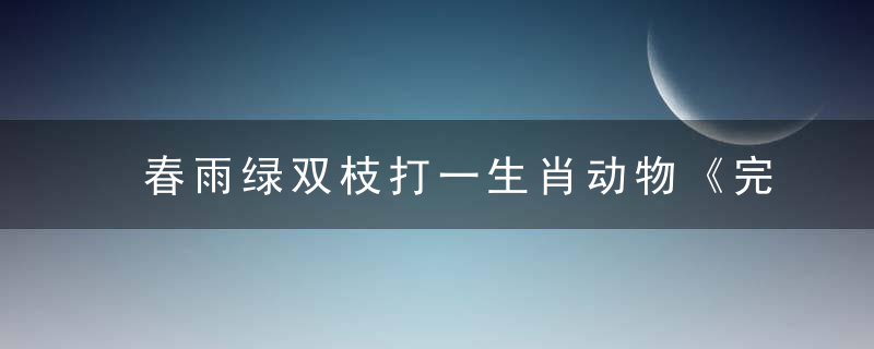 春雨绿双枝打一生肖动物《完整揭晓钟南山广州新闻疫情防控胜利》