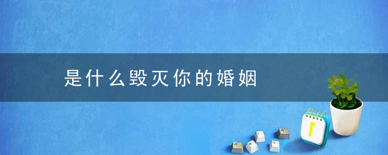 是什么毁灭你的婚姻，毁灭你与你何干啥意思