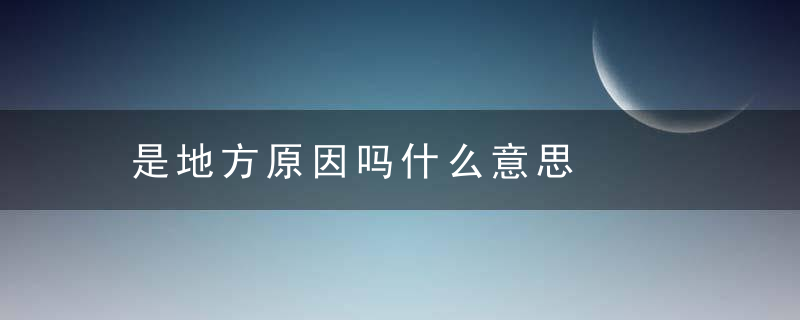 是地方原因吗什么意思