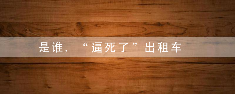 是谁,“逼死了”出租车