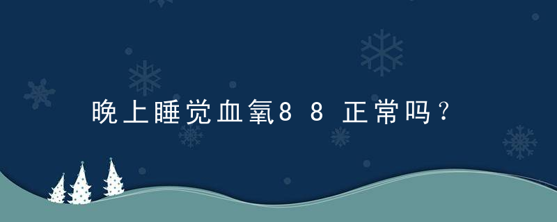 晚上睡觉血氧88正常吗？