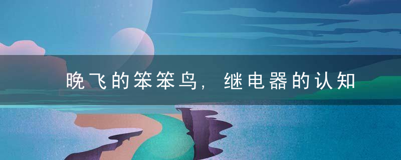晚飞的笨笨鸟,继电器的认知和运用,初探,近日最新