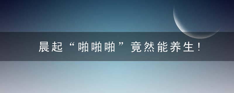 晨起“啪啪啪”竟然能养生!细数晨爱的好处