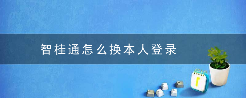 智桂通怎么换本人登录