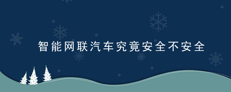 智能网联汽车究竟安全不安全听听行业可能怎么说