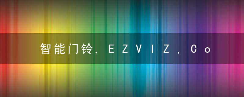 智能门铃,EZVIZ,Connect等新品上市,萤石