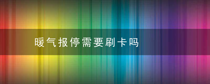 暖气报停需要刷卡吗