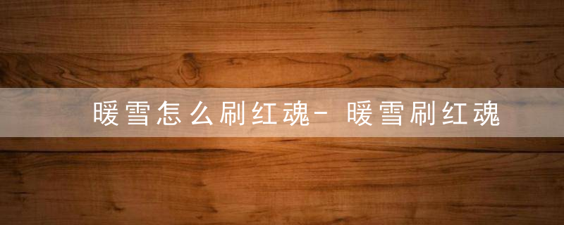 暖雪怎么刷红魂-暖雪刷红魂方法