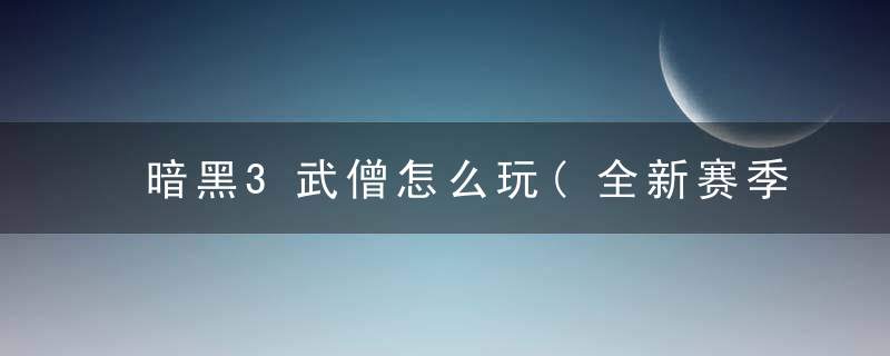 暗黑3武僧怎么玩(全新赛季和尚的主流玩法技巧)